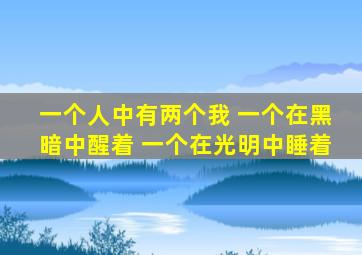 一个人中有两个我 一个在黑暗中醒着 一个在光明中睡着